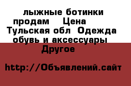лыжные ботинки продам. › Цена ­ 600 - Тульская обл. Одежда, обувь и аксессуары » Другое   